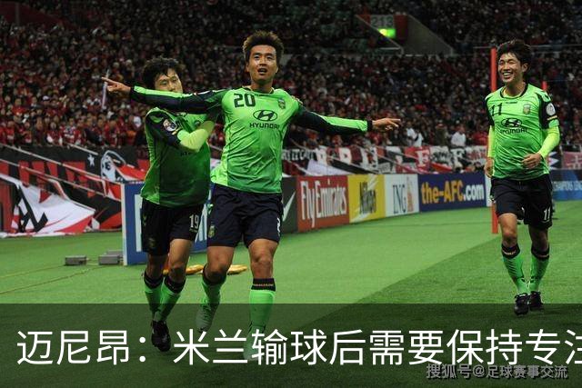 迈尼昂：米兰输球后需要保持专注和冷静，当下要避免火上浇油